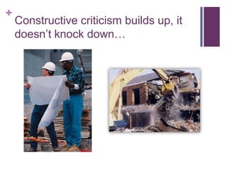 Constructive criticism builds up, it doesn’t knock down…