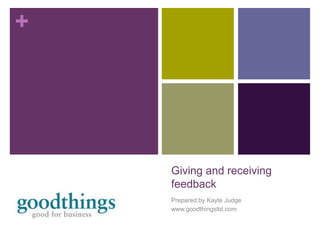 Giving and receiving feedback Prepared by Kayte Judge www.goodthingsltd.com 