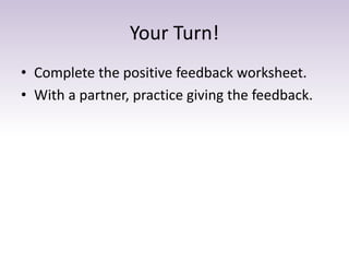 Your Turn!
• Complete the positive feedback worksheet.
• With a partner, practice giving the feedback.
 