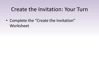 Create the Invitation: Your Turn
• Complete the “Create the Invitation”
Worksheet
 