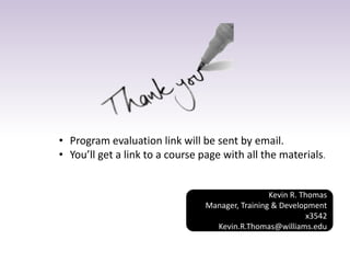 Kevin R. Thomas
Manager, Training & Development
x3542
Kevin.R.Thomas@williams.edu
• Program evaluation link will be sent by email.
• You’ll get a link to a course page with all the materials.
 