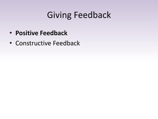 Giving Feedback
• Positive Feedback
• Constructive Feedback
 