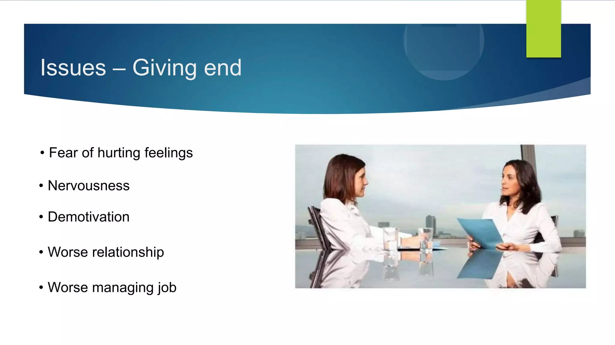 Issues – Giving end
• Fear of hurting feelings
• Nervousness
• Demotivation
• Worse relationship
• Worse managing job
 