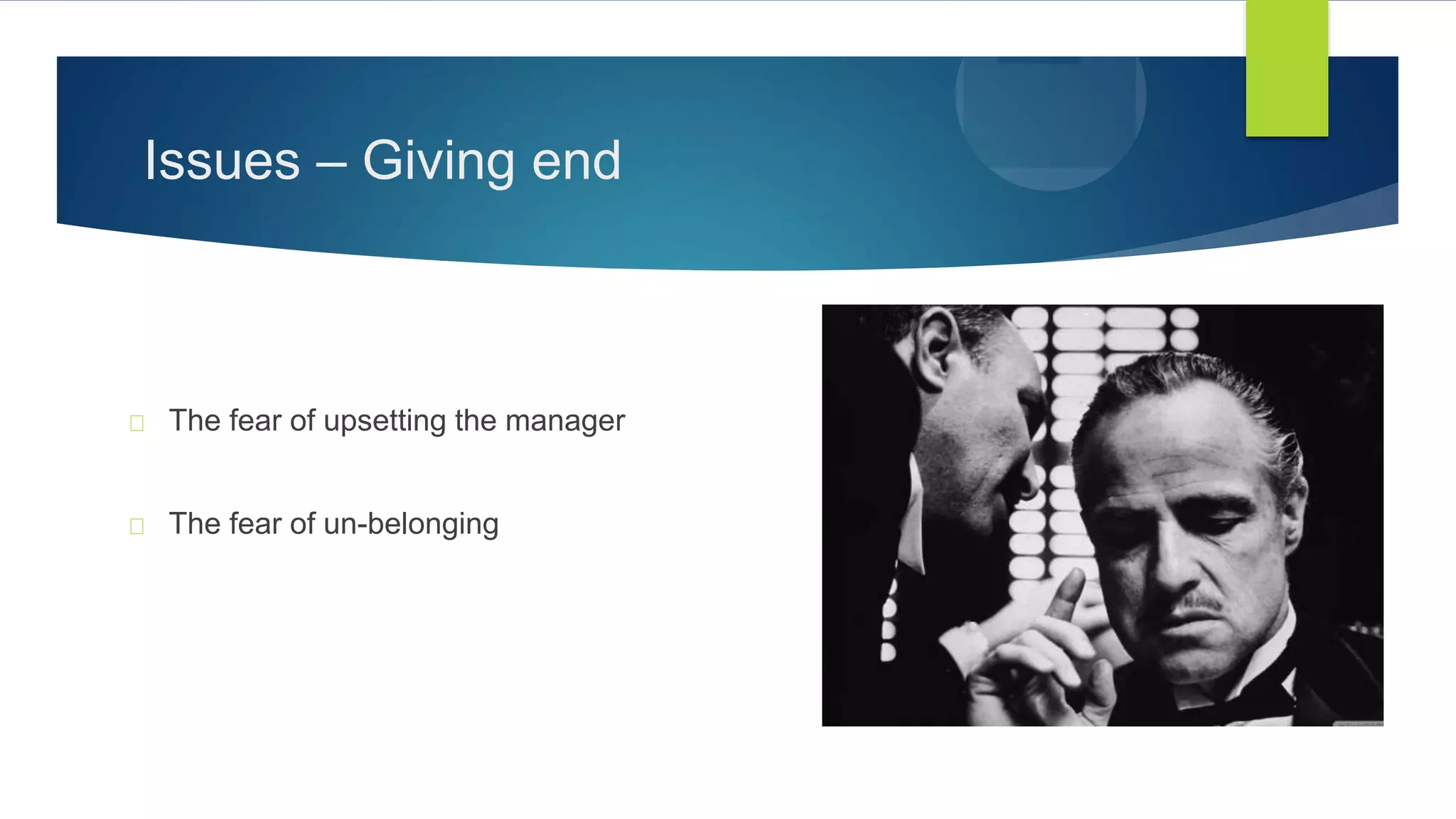 Issues – Giving end
The fear of upsetting the manager
The fear of un-belonging
 