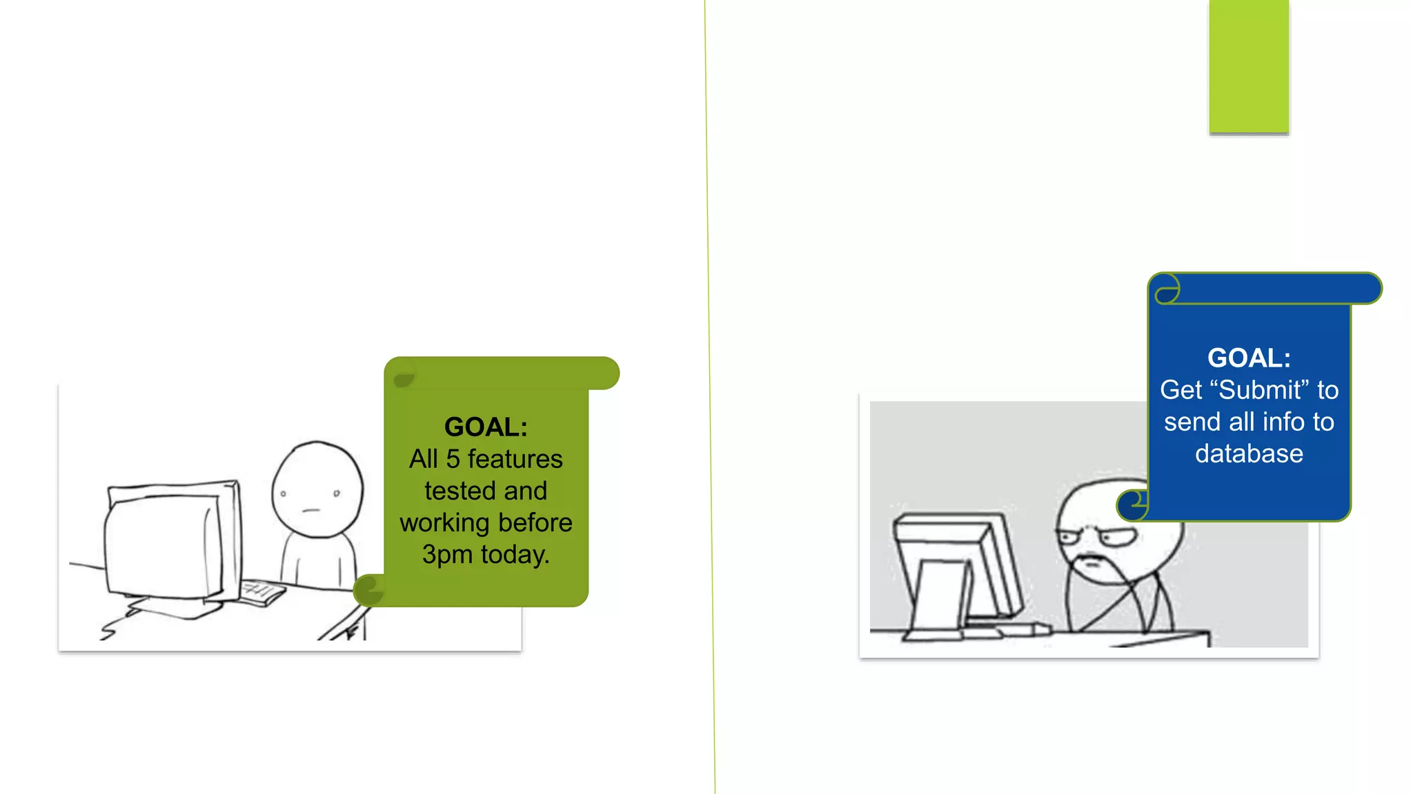 GOAL:
All 5 features
tested and
working before
3pm today.
GOAL:
Get “Submit” to
send all info to
database
 