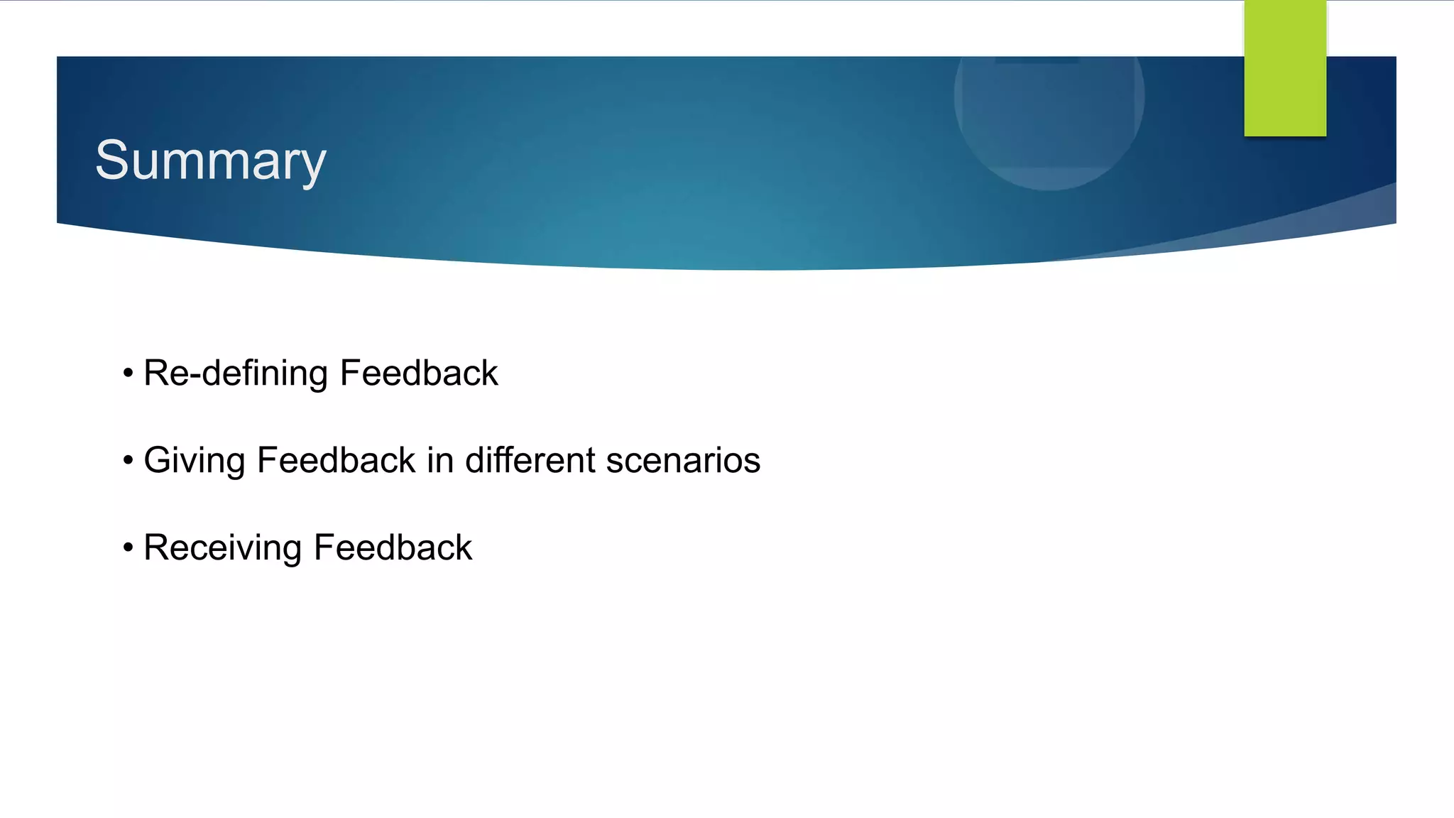 Summary
• Re-defining Feedback
• Giving Feedback in different scenarios
• Receiving Feedback
 