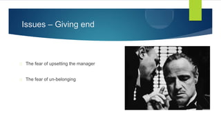Issues – Giving end
The fear of upsetting the manager
The fear of un-belonging
 