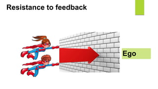 Ego
Resistance to feedback
 