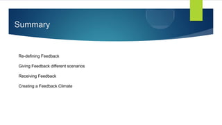 Summary
Re-defining Feedback
Giving Feedback different scenarios
Receiving Feedback
Creating a Feedback Climate
 