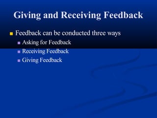 Giving and Receiving Feedback
■ Feedback can be conducted three ways
■ Asking for Feedback
■ Receiving Feedback
■ Giving Feedback
 