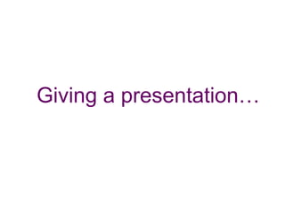 Giving a presentation…
 