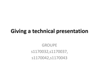Giving a technical presentation GROUPE s1170032,s1170037, s1170042,s1170043 