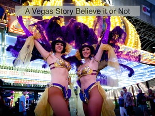 –Johnny Appleseed
“Type a quote here.”
A Vegas Story Believe it or Not
 