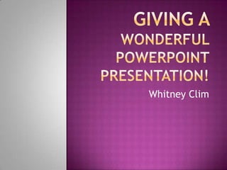 Giving A wonderful Powerpoint Presentation! Whitney Clim 