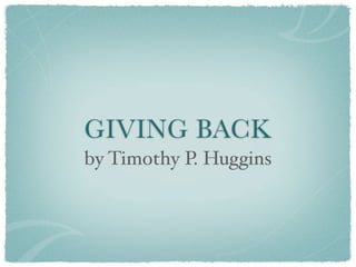GIVING BACK
by Timothy P. Huggins
 