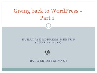SURAT WORDPRESS MEETUP
(JUNE 11, 2017)
BY: ALKESH MIYANI
Giving back to WordPress -
Part 1
 
