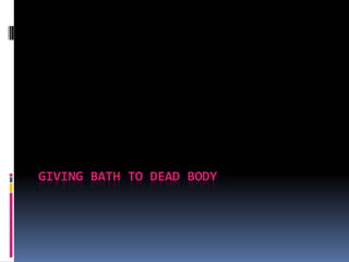 GIVING BATH TO DEAD BODY
 