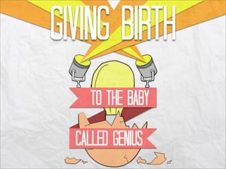 Giving Birth To The Baby Called Genius
