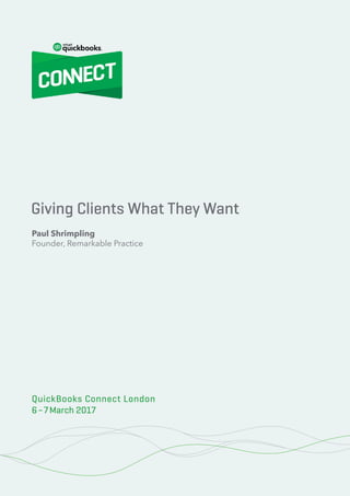 Giving Clients What They Want
1© 2017 Remarkable Practice
QuickBooks Connect London 2017
Giving Clients What They Want
QuickBooks Connect London
6–7March 2017
Paul Shrimpling
Founder, Remarkable Practice
 