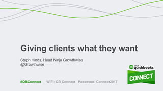 Steph Hinds, Head Ninja Growthwise
@Growthwise
Giving clients what they want
WiFi: QB Connect Password: Connect2017#QBConnect
 