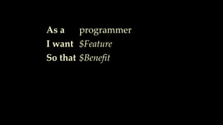 As a
I want
So that
programmer
$Feature
$Benefit
 