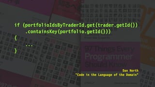 if (portfolioIdsByTraderId.get(trader.getId())
.containsKey(portfolio.getId()))
{
...
}
Dan North
"Code in the Language of the Domain"
 