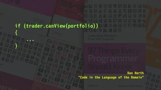 if (trader.canView(portfolio))
{
...
}
Dan North
"Code in the Language of the Domain"
 