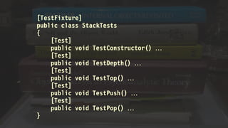 [TestFixture]
public class StackTests
{
[Test]
public void TestConstructor() 
[Test]
public void TestDepth() 
[Test]
public void TestTop() 
[Test]
public void TestPush() 
[Test]
public void TestPop() 
}
 