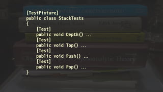 [TestFixture]
public class StackTests
{
[Test]
public void Depth() 
[Test]
public void Top() 
[Test]
public void Push() 
[Test]
public void Pop() 
}
 