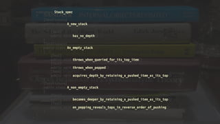 namespace Stack_spec
{
[TestFixture]
public class A_new_stack
{
[Test]
public void has_no_depth() 
}
[TestFixture]
public class An_empty_stack
{
[Test]
public void throws_when_queried_for_its_top_item() 
[Test]
public void throws_when_popped() 
[Test]
public void acquires_depth_by_retaining_a_pushed_item_as_its_top() 
}
[TestFixture]
public class A_non_empty_stack
{
[Test]
public void becomes_deeper_by_retaining_a_pushed_item_as_its_top() 
[Test]
public void on_popping_reveals_tops_in_reverse_order_of_pushing() 
}
}
 