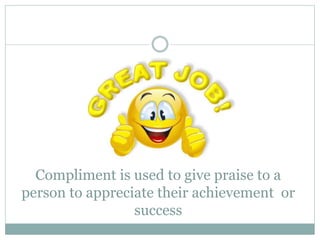 Compliment is used to give praise to a
person to appreciate their achievement or
success