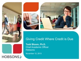 Giving Credit Where Credit is Due
Todd Bloom, Ph.D.
Chief Academic Officer
Hobsons
November 12, 2013

 