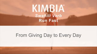 KIMBIA| FUNDRAISE FASTER. @KIMBIAINC @ IMISSIONINST
Swahili Verb
Run Fast
From Giving Day to Every Day
 