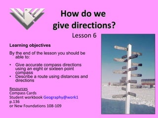 How do we  give directions? Lesson 6 ,[object Object],[object Object],[object Object],[object Object],[object Object],[object Object],[object Object],[object Object],[object Object]