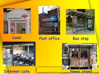 bank Post office Bus stop Internet cafe News stand 