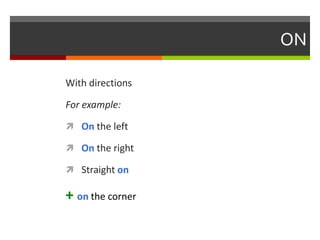 ON
With directions
For example:
 On the left

 On the right
 Straight on

+ on the corner

 