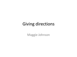 Giving directions
Maggie Johnson
 