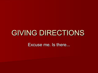 GIVING DIRECTIONSGIVING DIRECTIONS
Excuse me. Is there...Excuse me. Is there...
 