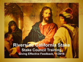 Riverside California Stake
Stake Council Training
Giving Effective Feedback, 11/2016
 