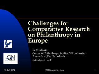 Challenges for
               Comparative Research
               on Philanthropy in
               Europe
                René Bekkers
                Center for Philanthropic Studies, VU University
                Amsterdam ,The Netherlands
                R.Bekkers@vu.nl



12 July 2012              ISTR Conference, Siena                  1
 