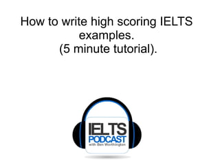 How to write high scoring IELTS
examples.
(5 minute tutorial).

 