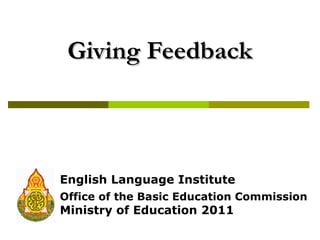 Giving Feedback



English Language Institute
Office of the Basic Education Commission
Ministry of Education 2011
 