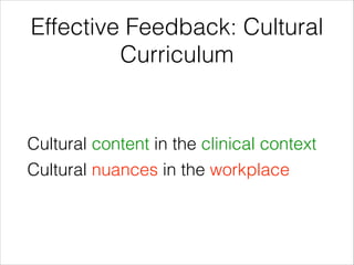 Effective Feedback: Cultural
Curriculum
Cultural content in the clinical context
Cultural nuances in the workplace
 