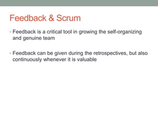 Feedback & Scrum
• Feedback is a critical tool in growing the self-organizing
and genuine team
• Feedback can be given during the retrospectives, but also
continuously whenever it is valuable
 