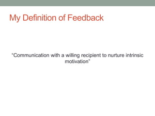 My Definition of Feedback
“Communication with a willing recipient to nurture intrinsic
motivation”
 