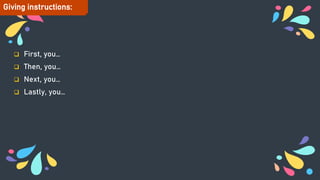  First, you…
 Then, you…
 Next, you…
 Lastly, you…
Giving instructions:
 