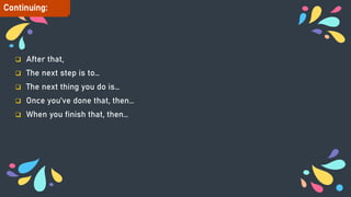  After that,
 The next step is to…
 The next thing you do is…
 Once you’ve done that, then…
 When you finish that, then…
Continuing:
 