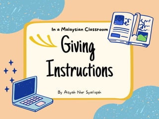 Giving
Instructions
By Aisyah Nur Syafiqah
In a Malaysian Classroom
 