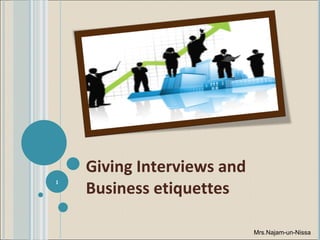 Giving Interviews and Business etiquettes Mrs.Najam-un-Nissa 