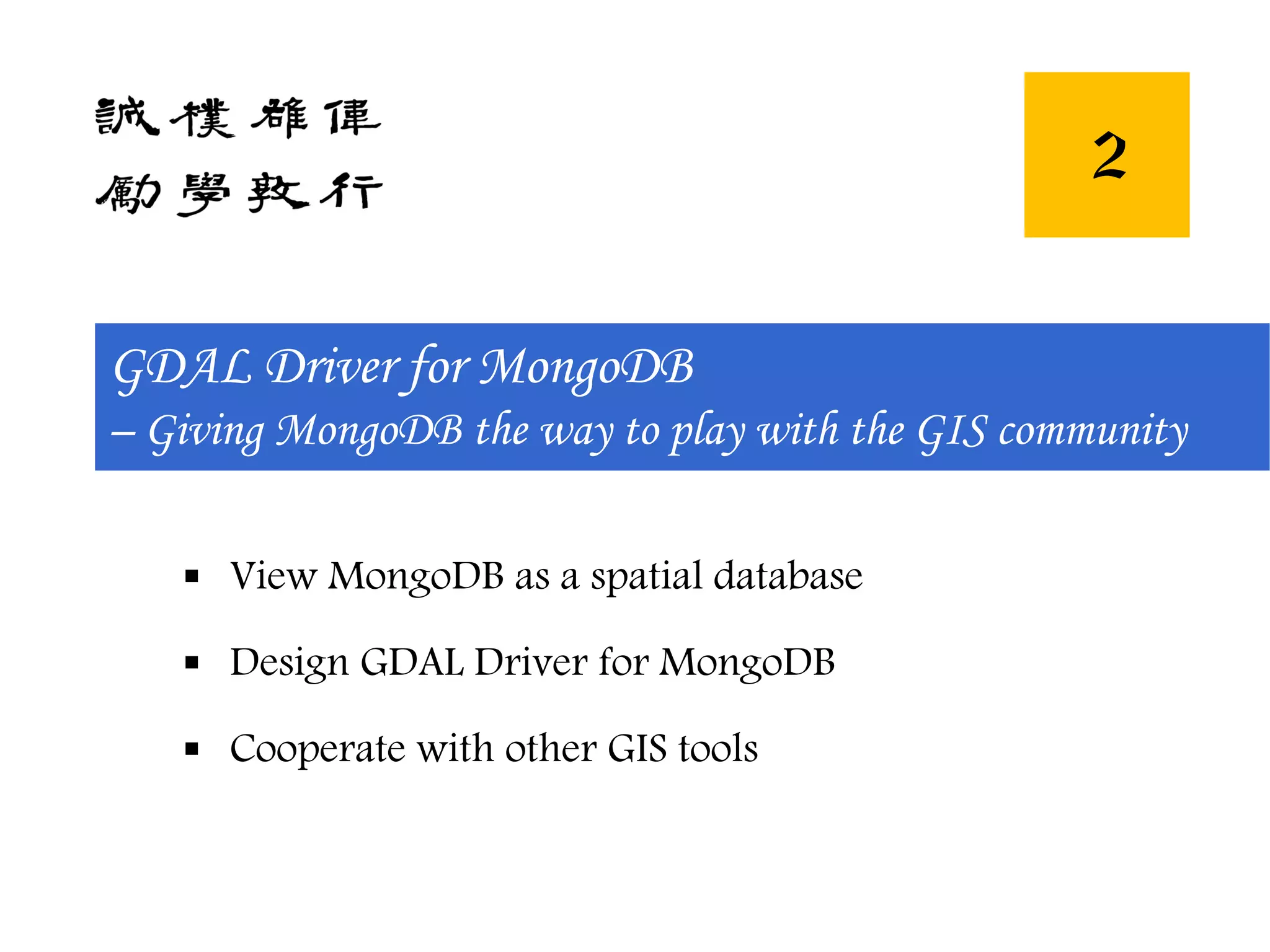 GDAL Driver for MongoDB
– Giving MongoDB the way to play with the GIS community
2
 View MongoDB as a spatial database
 Design GDAL Driver for MongoDB
 Cooperate with other GIS tools
 
